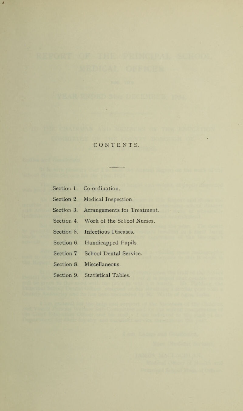 Section 2. Medical Inspection. Section 3. Arrangements foi Treatment Section 4 Work of the School Nurses. Section 5. Infectious Diseases. Section 6. Handicapped Pupils. Section 7 School Dental Service. Section 8. Miscellaneous. Section 9. Statistical Tables.