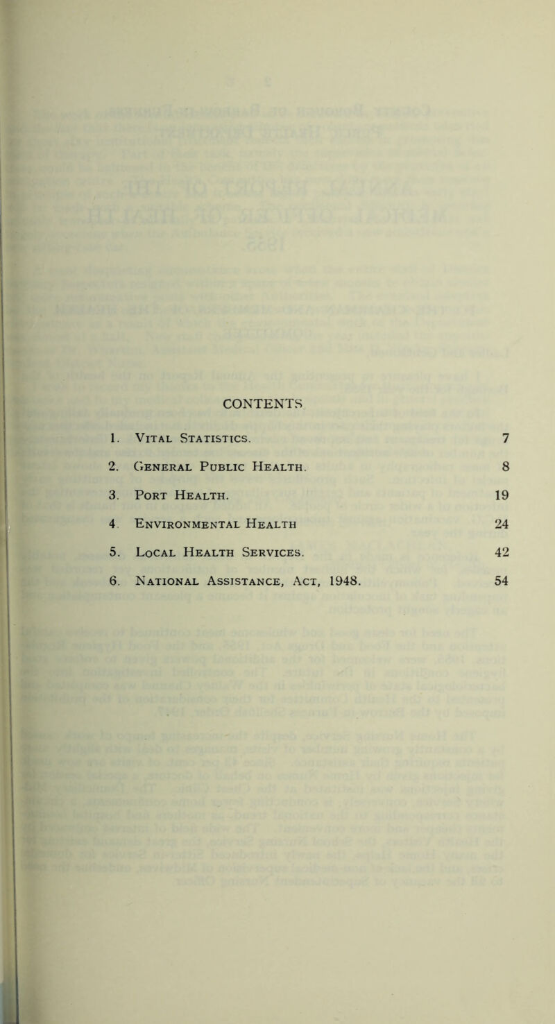 CONTENTS 1. Vital Statistics. 7 2. General Public Health. 8 3. Port Health. 19 4 Environmental Health 24 5. Local Health Services. 42 6. National Assistance, Act, 1948. 54