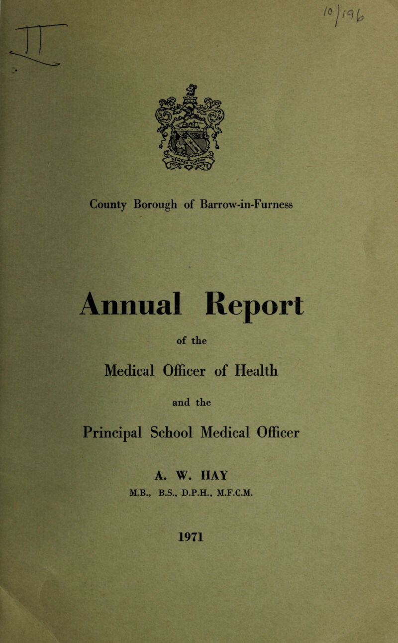 Annual Report of the Medical Officer of Health and the Principal School Medical Officer A. W. HAY M.B., B.S., D.P.H., M.F.C.M. 1971