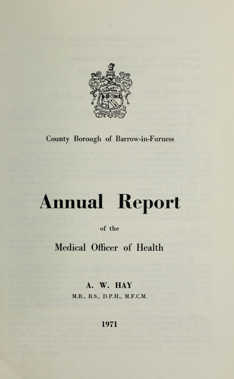 Annual Report of the Medical Officer of Health A. W. HAY M.B., B.S., D.P.H., M.F.C.M. 1971
