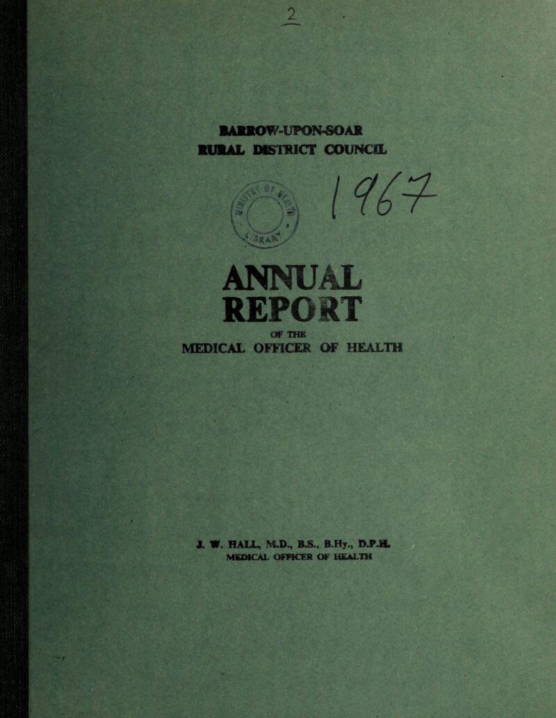 ■AttOW-UPON-SOAB RURAL DISTRICT COUNCIL ANNUAL REPORT OF THE MEDICAL OFFICER OF HEALTH J. W. HALL, M.D., B.S., B.Hy., D.P.H, MEDICAL OFFICER OF HEALTH