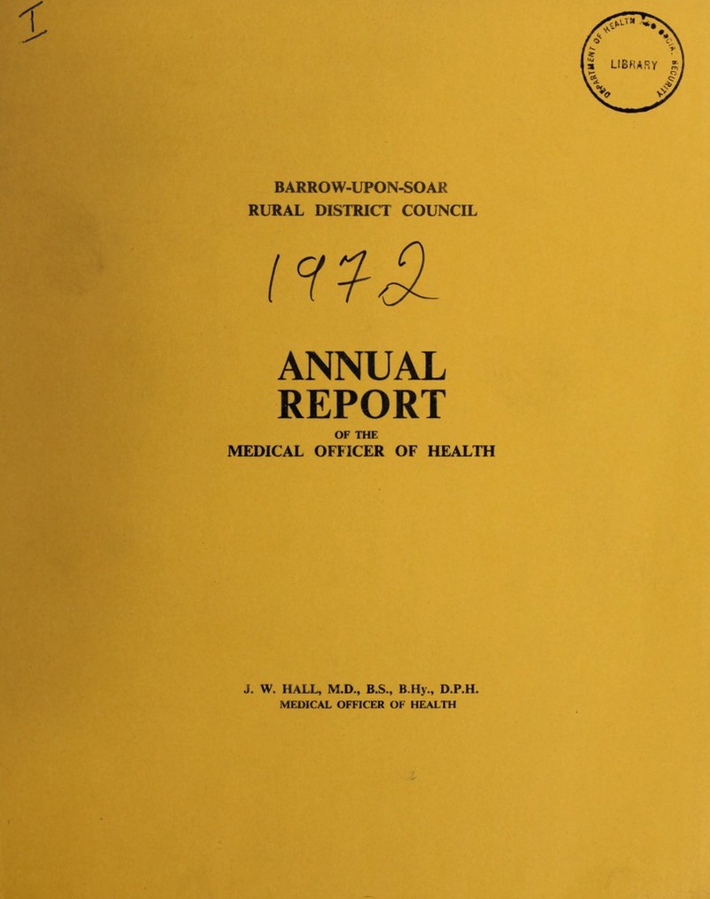 BARROW-UPON-SOAR RURAL DISTRICT COUNCIL ANNUAL REPORT OF THE MEDICAL OFFICER OF HEALTH J. W. HALL, M.D., B.S., B.Hy., D.P.H. MEDICAL OFFICER OF HEALTH