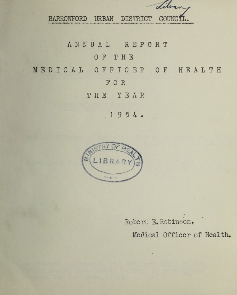 BARROWFORD _ 1§BM_ DISTRICT ANNUAL REPO OP THE MEDICAL OFFICER FOR THE YEAR .1 9 5 1, Robert E COUNCIL. R T OP HEALTH .Robinson,