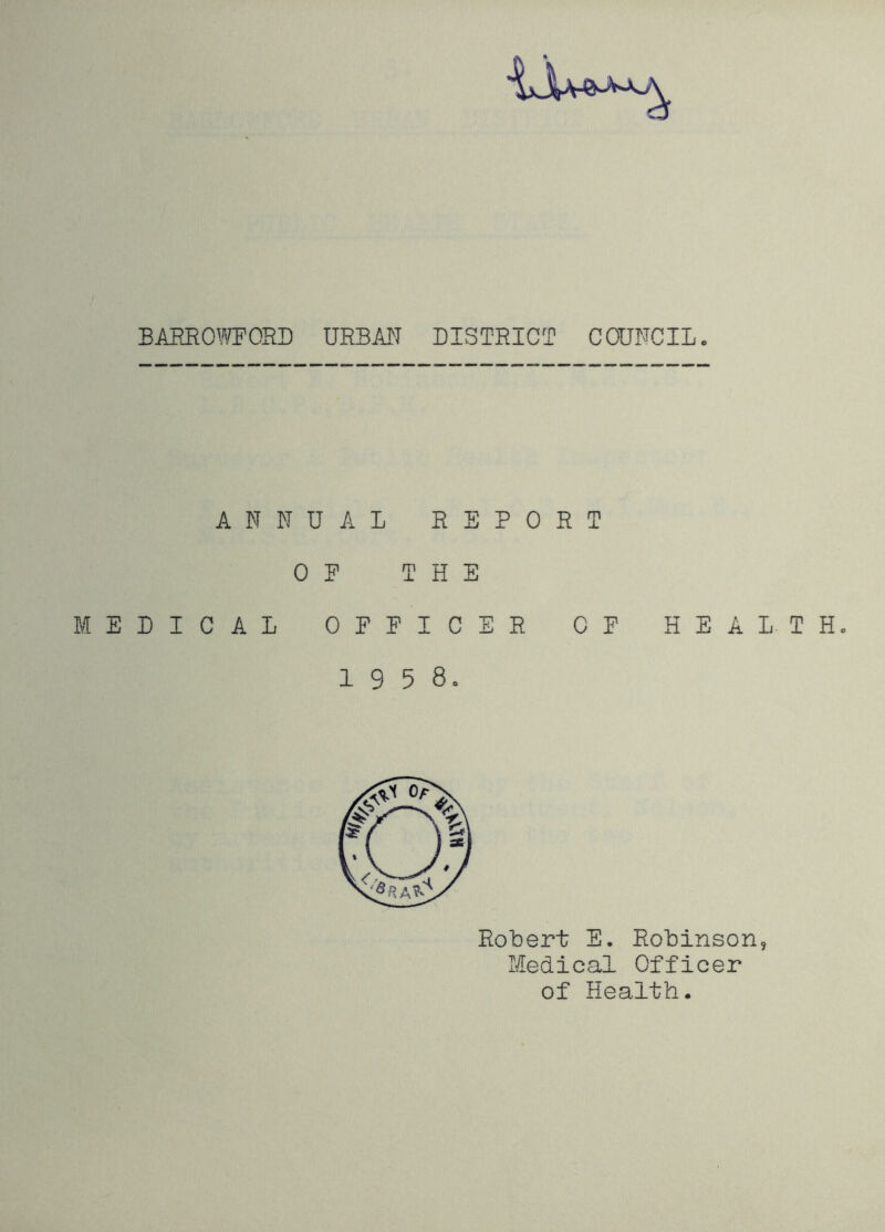 BAEROmORD URBM DISTRICT COUI^CILc ANNUAL REPORT OP THE MEDICAL OPPICER CP HEAL- THc 1 9 5 8o Robert E. Robinson Medical Officer of Health.