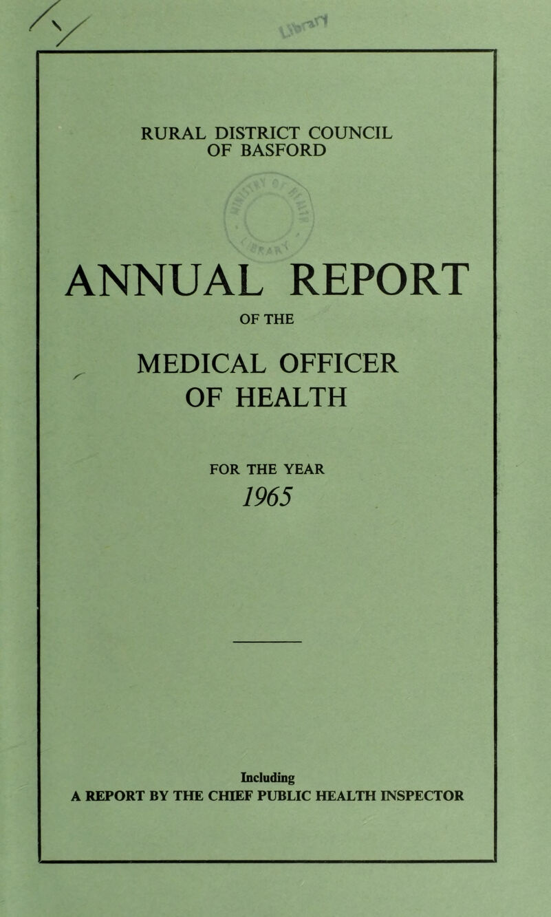 RURAL DISTRICT COUNCIL OF BASFORD ANNUAL REPORT OF THE ^ MEDICAL OFFICER OF HEALTH FOR THE YEAR 1965 Including A REPORT BY THE CHIEF PUBLIC HEALTH INSPECTOR