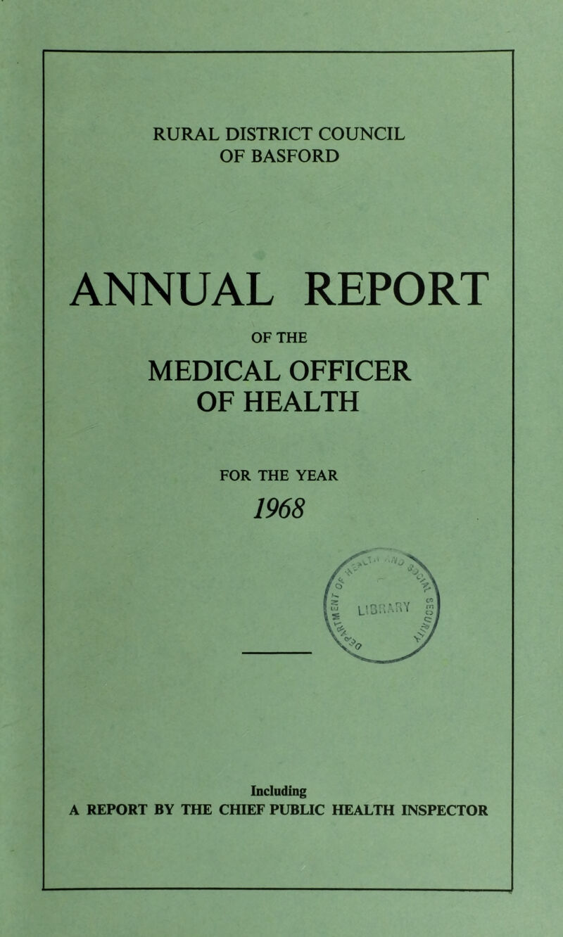 RURAL DISTRICT COUNCIL OF BASFORD ANNUAL REPORT OF THE MEDICAL OFFICER OF HEALTH FOR THE YEAR 1968 Including A REPORT BY THE CHIEF PUBUC HEALTH INSPECTOR