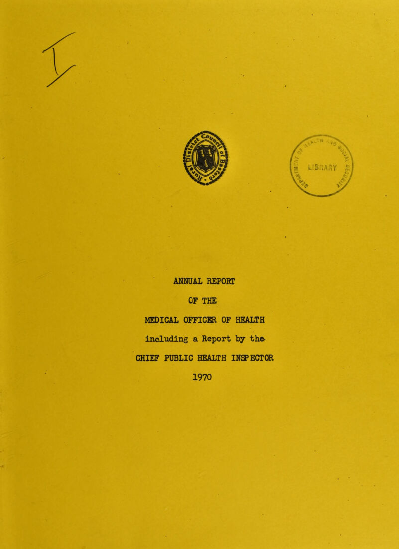 ANNUAL REPORT OF THE MEDICAL OFFICER OF HEALTH including a Report by the* CHIEF PUBLIC HEALTH INSPECTOR 1970