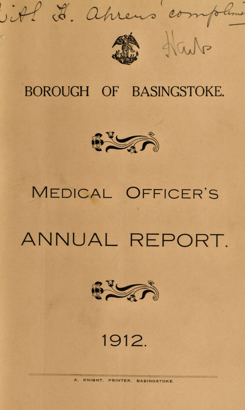 BOROUGH OF BASINGSTOKE. Medical Officer’s ANNUAL REPORT. A. KNIGHT. PRINTER. BASINGSTOKE.