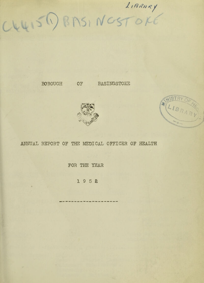 J. / / BOROUGH OF BASINGSTOIG3 AlOTAL REPORT OF THE JiEDICAL OFFICER OF HEALTH FOR THE YEAR 1 9 5 S