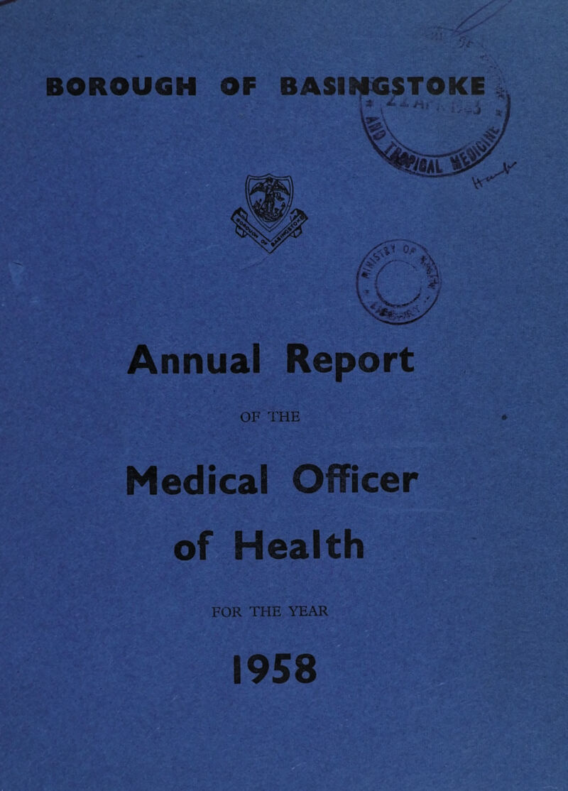 BOROUGH OF BASH^TOSTOKE Annual Report OF THE • Medical Officer of Health FOR THE YEAR 1958