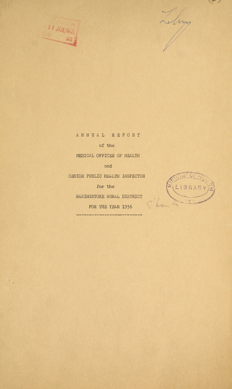 \r ^ ANNUAL REPORT of the MEDICAL OFFICER OF HEALTH and SENIOR PUBLIC HEALTH INSPECTOR for the BASINGSTOKE RURAL DISTRICT FOR THE YEAR 1956