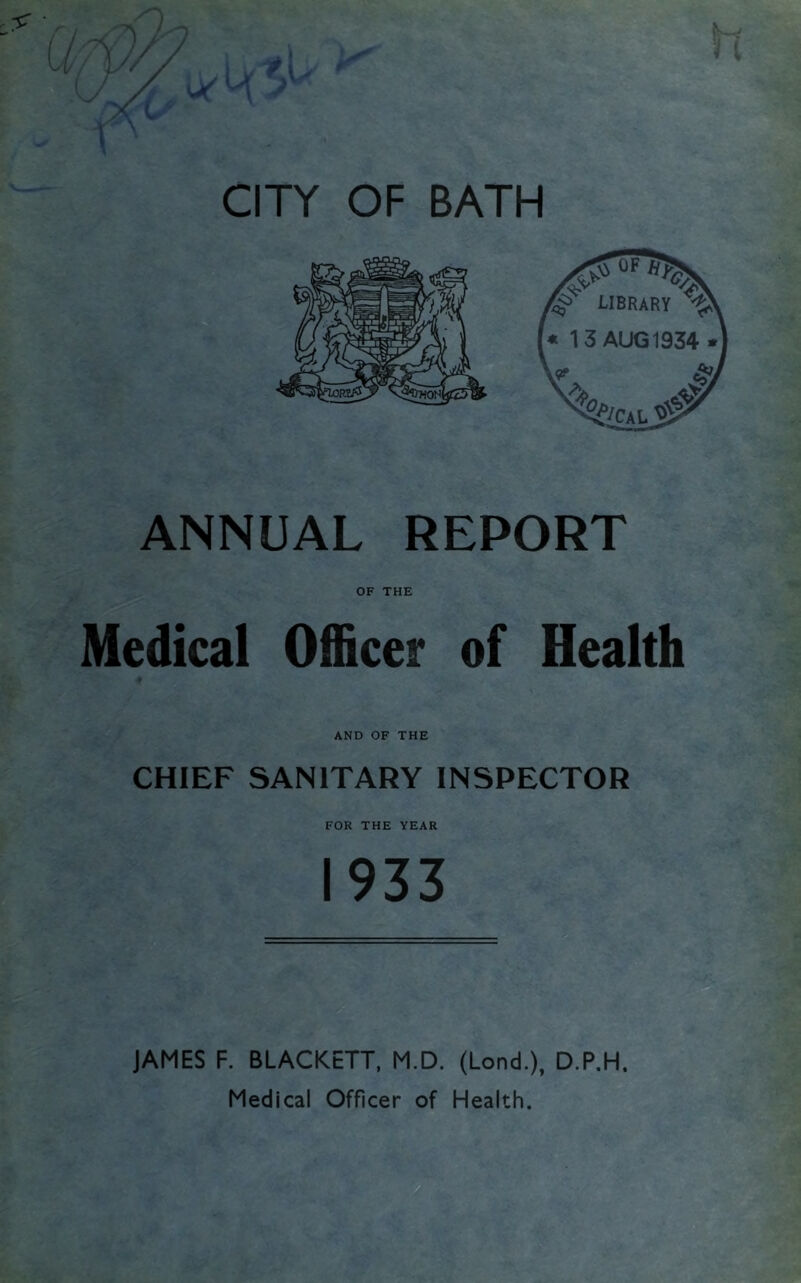 ANNUAL REPORT OF THE Medical Officer of Health AND OF THE CHIEF SANITARY INSPECTOR FOR THE YEAR 1933 JAMES F. BLACKETT, M.D. (Lond.), D.P.H, Medical Officer of Health.