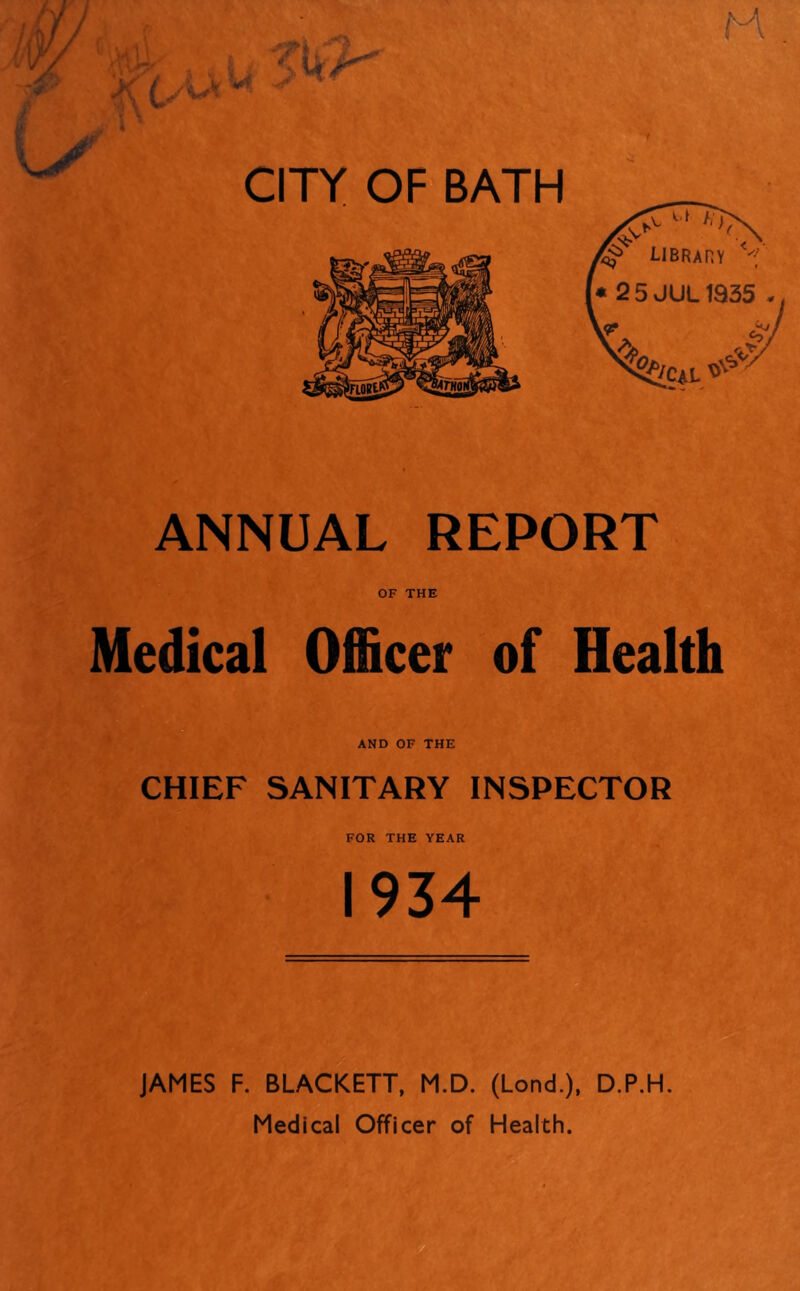 ANNUAL REPORT OF THE Medical Officer of Health AND OF THE CHIEF SANITARY INSPECTOR FOR THE YEAR 1934 JAMES F. BLACKETT, M.D. (Lond.), D.P.H. Medical Officer of Health.