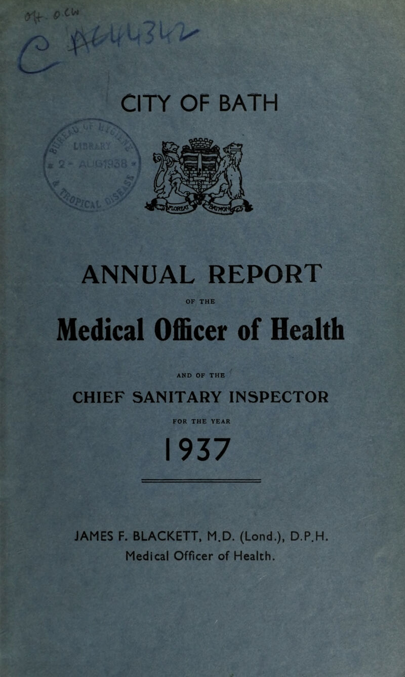 ANNUAL REPORT OF THE Medical Officer of Health AND OF THE CHIEF SANITARY INSPECTOR FOR THE YEAR 1937 JAMES F. BLACKETT, M.D. (Lond.), D.P.H. Medical Officer of Health.