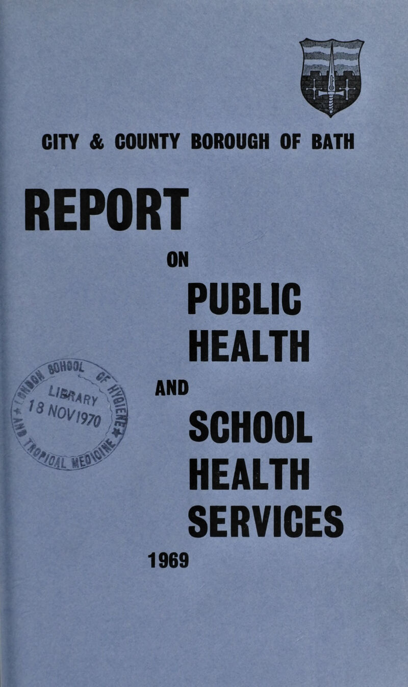 CITY & COUNTY BOROUGH OF BATH REPORT ON PUBLIC HEALTH AND SCHOOL HEALTH SERVICES 1969 ^^0^1970 )l)