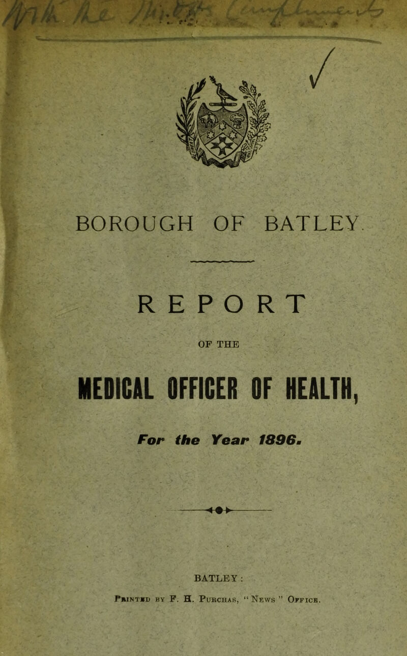 REPORT OF THE MEDICAL OFFICER OF HEALTH, For the Year 1896m BATLEY: