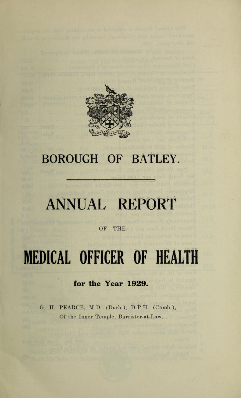 ANNUAL REPORT OF THE MEDICAL OFFICER OF HEALTH for the Year 1929. O. n. PEAUCE, M.U. (l)iirh.), D.P.H. (Oamb.), Of the Iinier Temple, Barrister-at-Law,