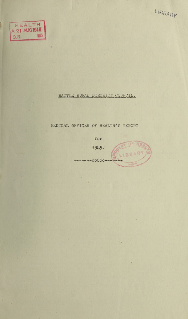 iTealthI A 21 AUQ1946 I G.R. [ RAl=iy BATTLE RURAL DISTRICT COUNCIL. IvIEDICAL OEPICER OP HEALTH'S PURPORT for 1945’ ooOoo