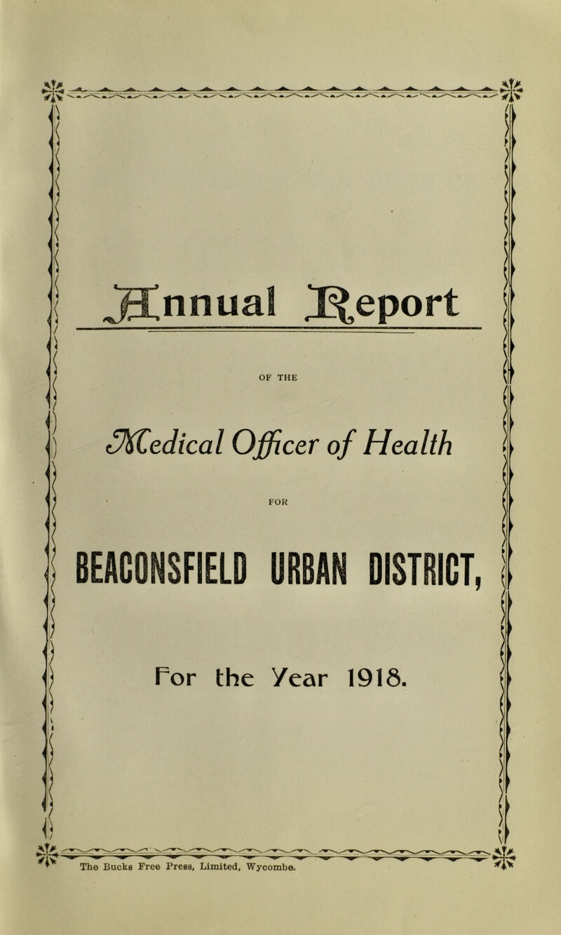 ,Hnnual Report OF THE c^edical Officer of Health FOR BEACONSFIELD URBAN DISTRICT, For the Year 1918. V I /iv The Bucks Free Press, Limited, Wycombe.