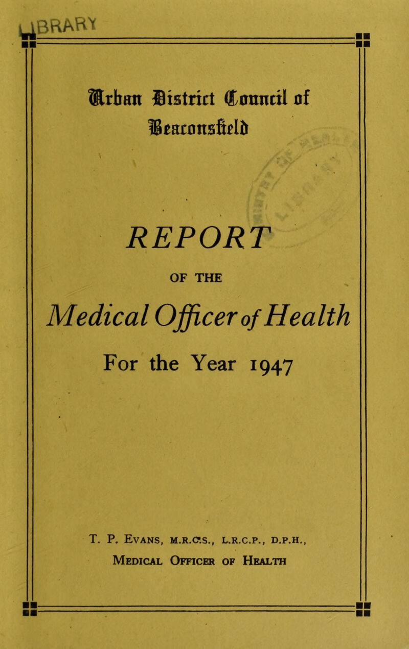 LIBRARY ■■ Urban District (Council of DcaconsMb REPORT OF THE Medical Officer of Health For the Year 1947 T. P. Evans, m.r.c.s., l.r.c.p., d.p.h., Medical Officer of Health