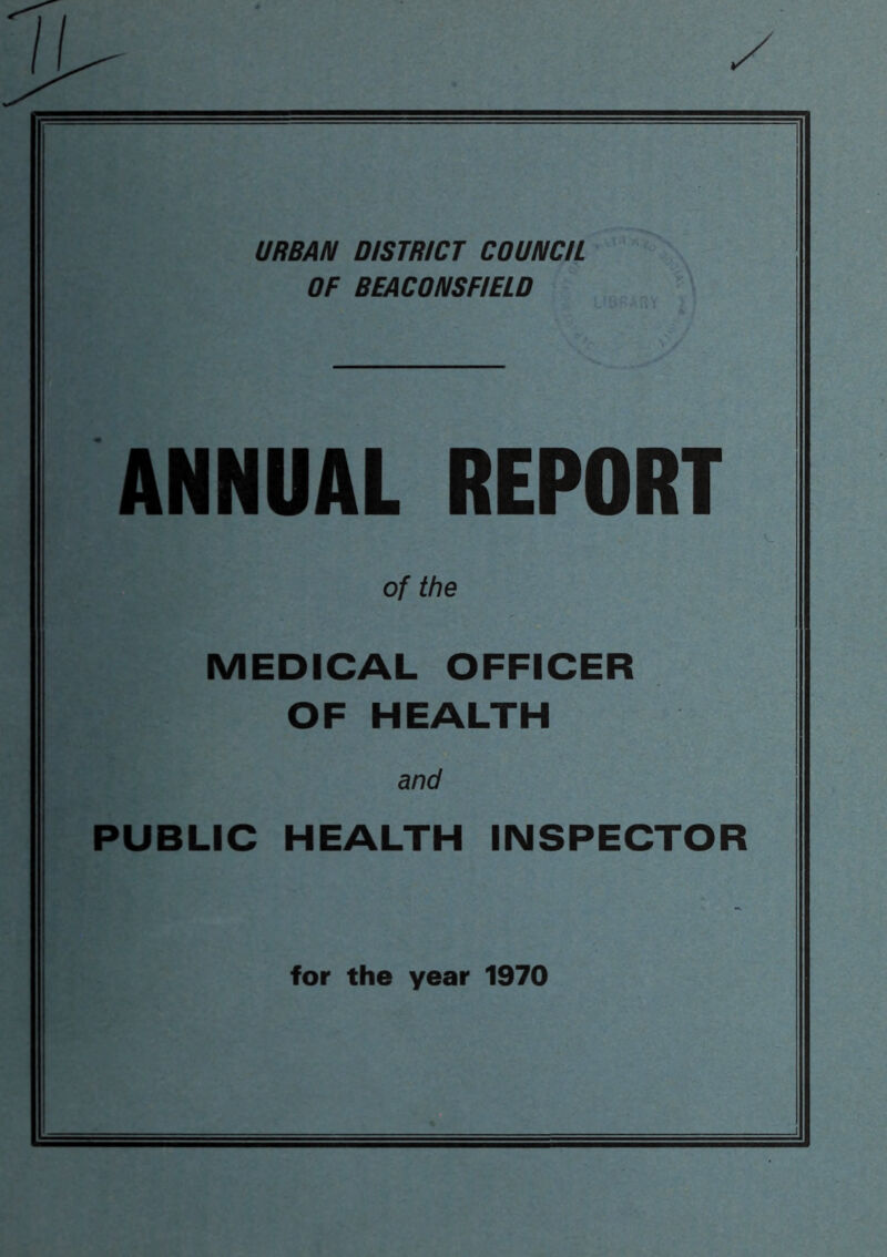 URBAN DISTRICT COUNCIL OF BEACONSFIELD ANNUAL REPORT of the MEDICAL OFFICER OF HEALTH and PUBLIC HEALTH INSPECTOR for the year 1970