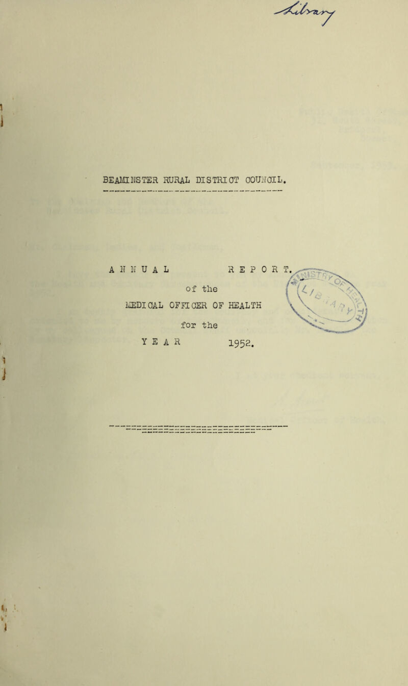 beaminster rural disiriot oounoil. A N N U A L REPORT of the I I^IEDIOAL OFRLOER OF HEALTH for the YEAR 1952