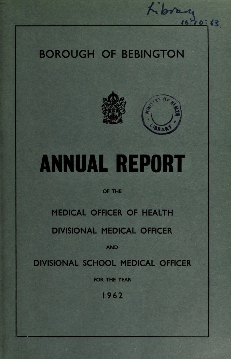 ANNUAL REPORT OF THE MEDICAL OFFICER OF HEALTH DIVISIONAL MEDICAL OFFICER AND DIVISIONAL SCHOOL MEDICAL OFFICER FOR THE YEAR 1962