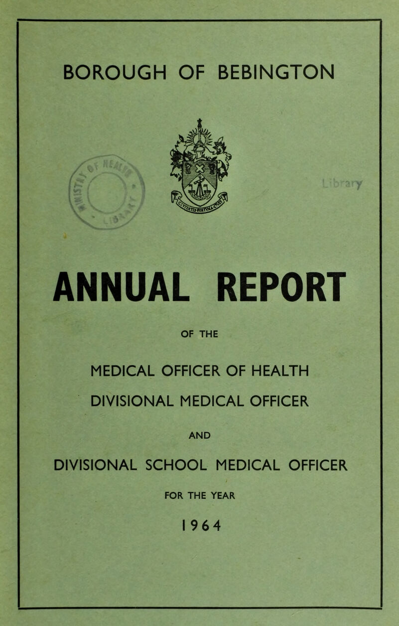 ANNUAL REPORT OF THE MEDICAL OFFICER OF HEALTH DIVISIONAL MEDICAL OFFICER AND DIVISIONAL SCHOOL MEDICAL OFFICER FOR THE YEAR 1964