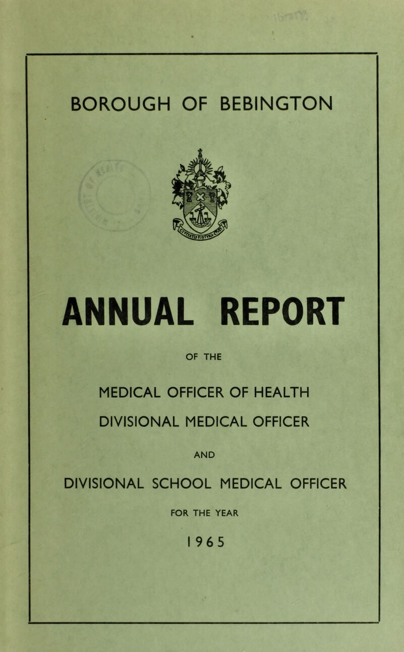 ANNUAL REPORT OF THE MEDICAL OFFICER OF HEALTH DIVISIONAL MEDICAL OFFICER AND DIVISIONAL SCHOOL MEDICAL OFFICER FOR THE YEAR 1965