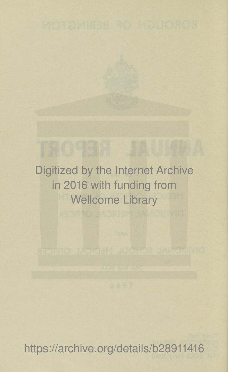 Digitized by the Internet Archive in 2016 with funding from Wellcome Library https ;//arch ive.org/detai Is/b28911416