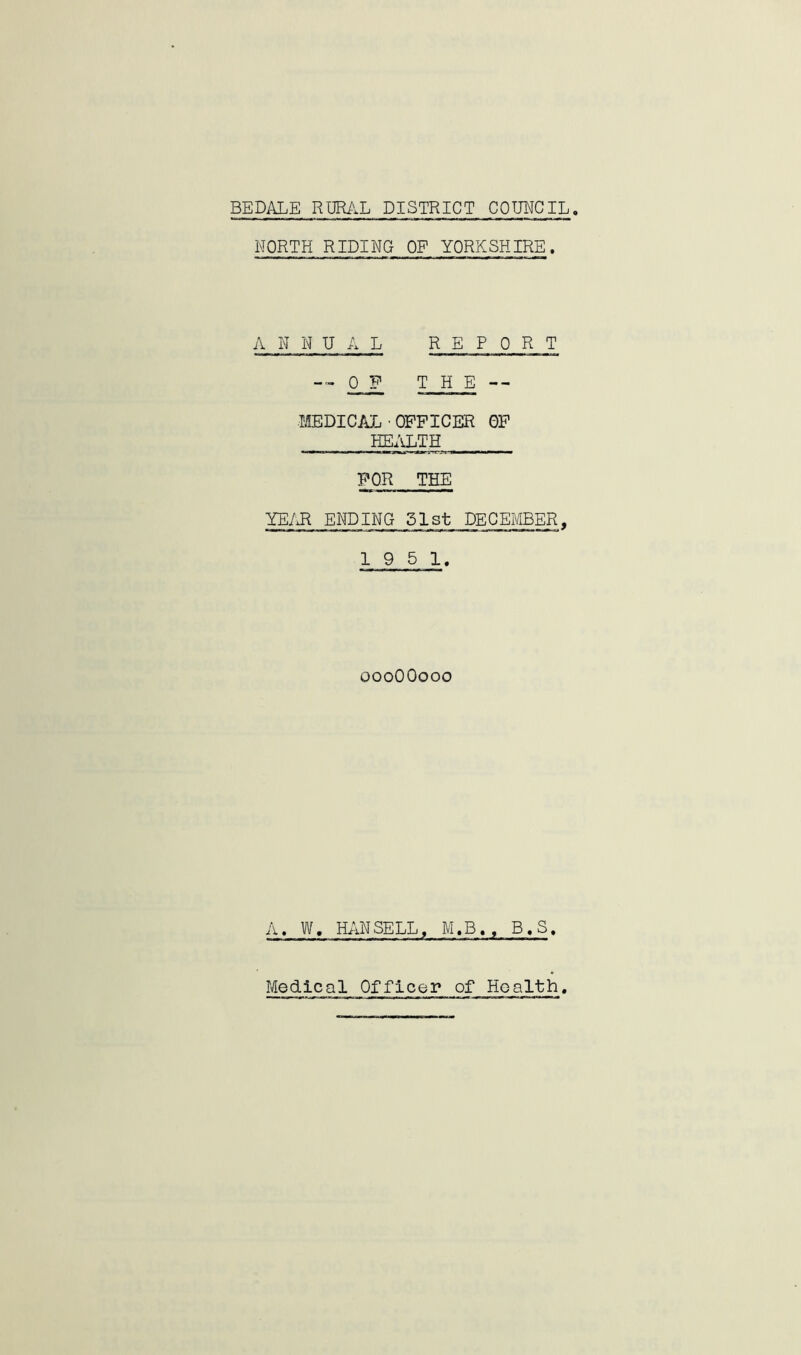 NORTH RIDING OF YORKSHIRE. A N N U A L REPORT — OJ? THE -- MEDICAL • OFFICER OF HEALTH FOR THE YEAR ENDING 51st DECEMBER, 19 5 1. 000OO000 A. W, HANSELL, M.B., B.S.