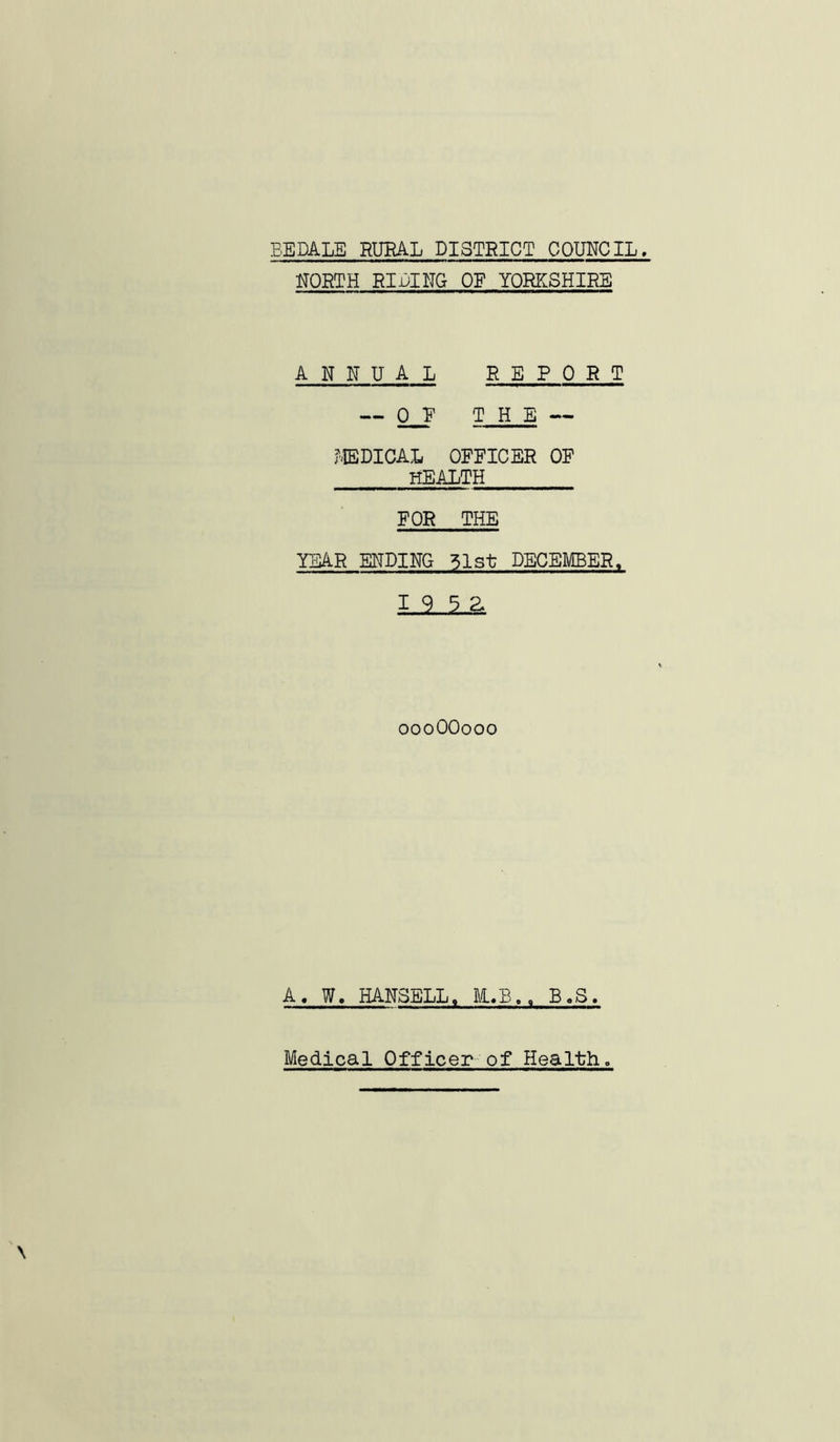 NORTH RIEIITG OE YORKSHIRE ANNUAL REPORT — 0_F THE — MEDICAL OFFICER OF HEALTH FOR THE YEAR ENDING 31st DECEMBER, oooOOooo A. W. HAN3ELL, B.S,