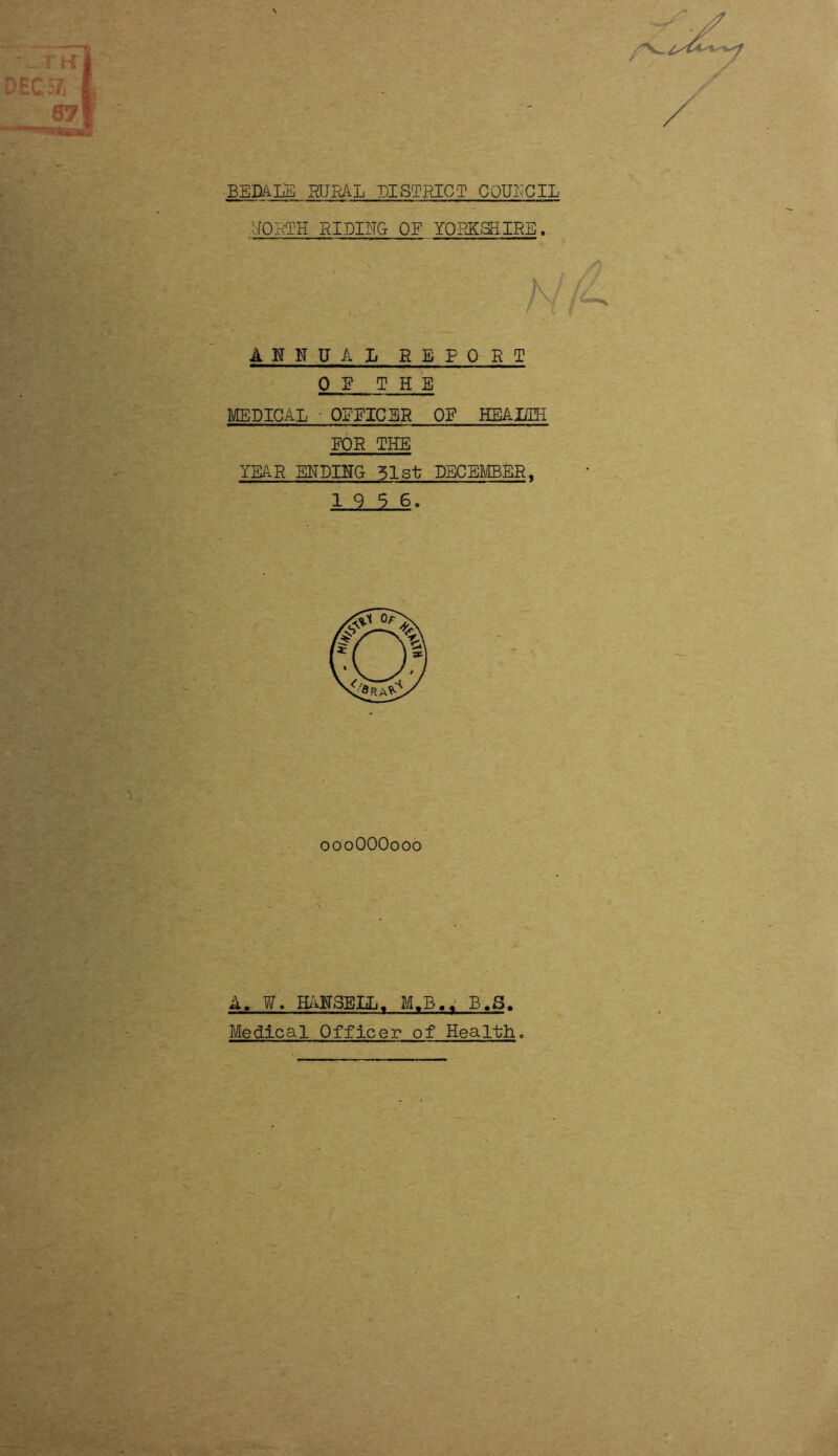 / fORTH RIDING OF YORKSHIRE. ANNUAL REPORT OR THE MEDICAL • OFFICER OF HEALTH FOR THE YEAR ENDING 51st DECEMBER« 19 5 6. A. W. HANSELL. M.B.w B.S. Medical Officer of Health. 000OOO000
