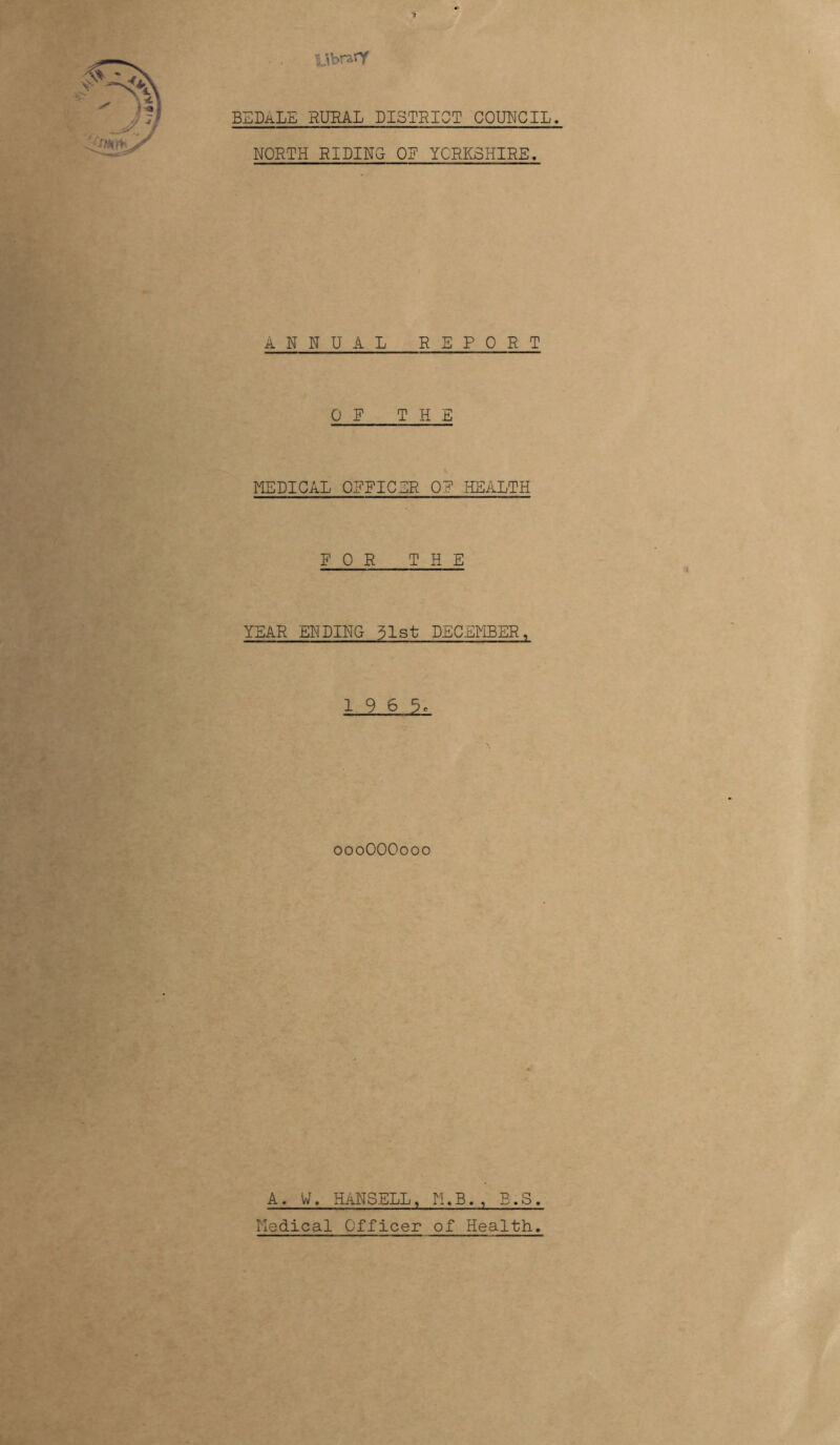 library BLDaLE rural district council. NORTH RIDING OR YORKSHIRE. ANNUAL REPORT OR THE MEDICAL ORRICER OR HEALTH R 0 R THE YEAR ENDING 31st DECEMBER, 19 6 3, oooOOOooo A. WT, HANSELL, M.B. , B.S. Nodical Officer of Health.