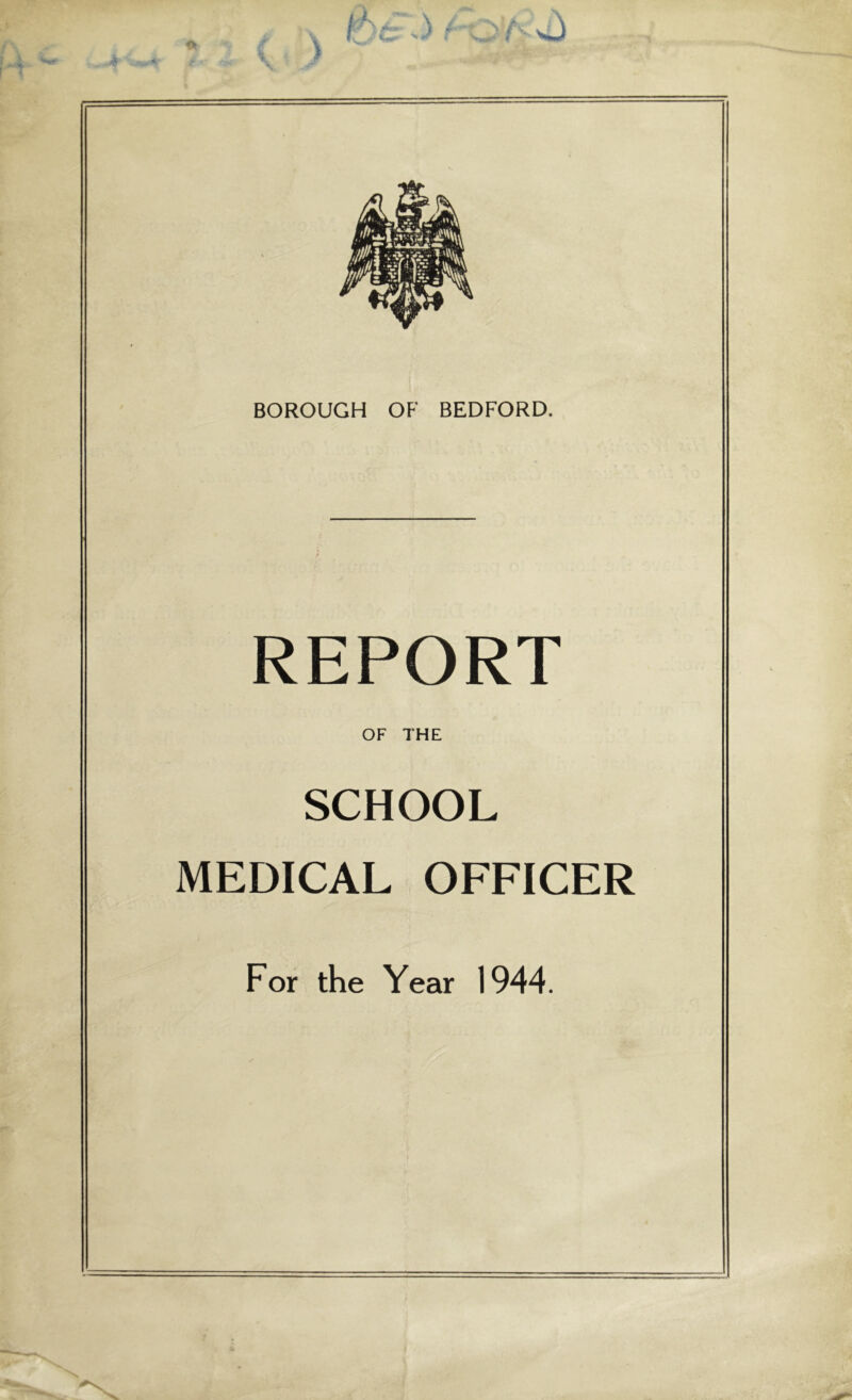 BOROUGH OF BEDFORD. REPORT OF THE SCHOOL MEDICAL OFFICER For the Year 1944.