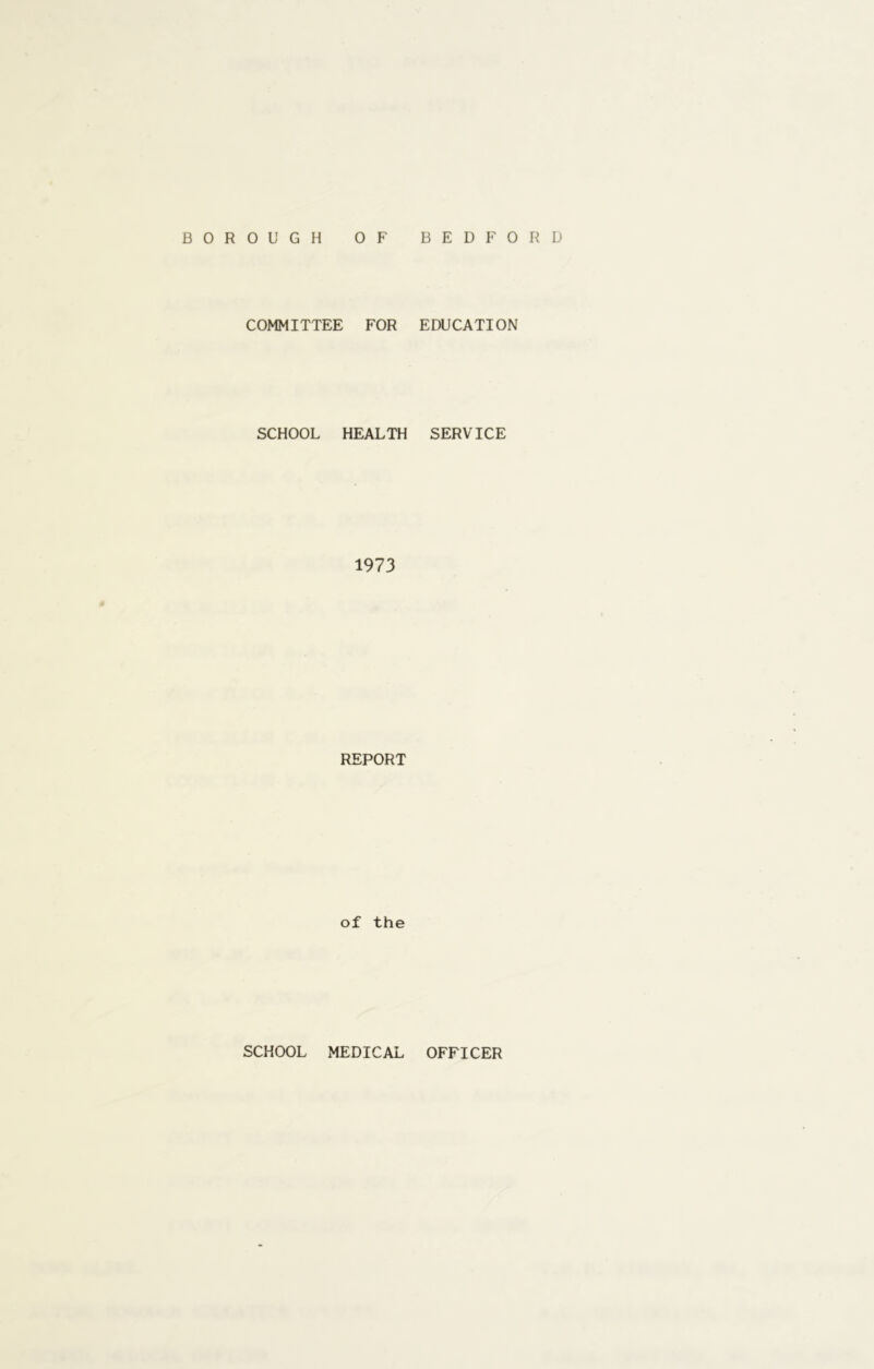 COMMITTEE FOR EDUCATION SCHOOL HEALTH SERVICE 1973 REPORT of the SCHOOL MEDICAL OFFICER