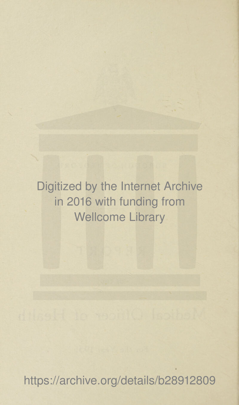 Digitized by the Internet Archive in 2016 with funding from Wellcome Library https ://arch ive.org/details/b28912809