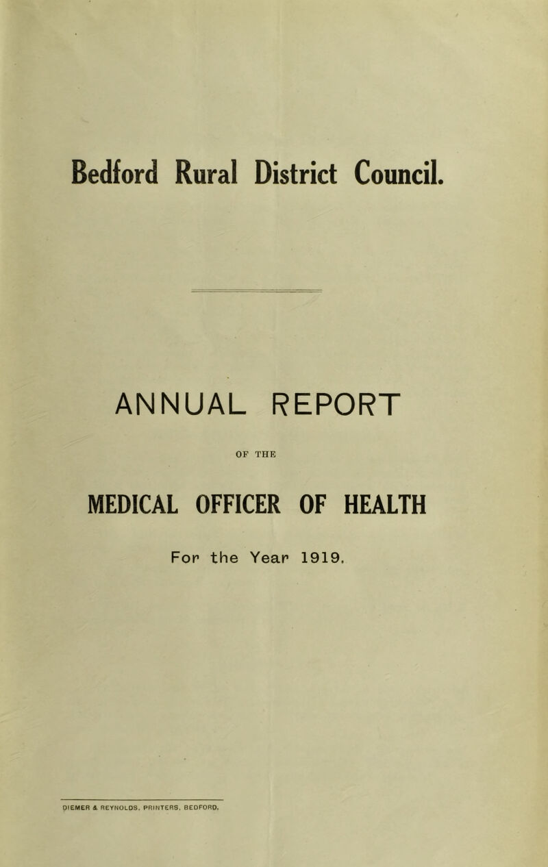 Bedford Rural District Council. ANNUAL REPORT OF THE MEDICAL OFFICER OF HEALTH For the Year 1919. OIEMER & REYNOLDS. PRINTERS. BEDFORD.