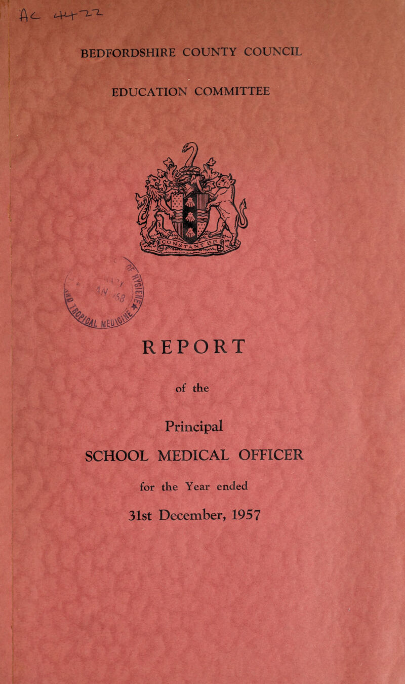 BEDFORDSHIRE COUNTY COUNCIL a EDUCATION COMMITTEE REPORT of the Principal SCHOOL MEDICAL OFFICER for the Year ended 31st December, 1957