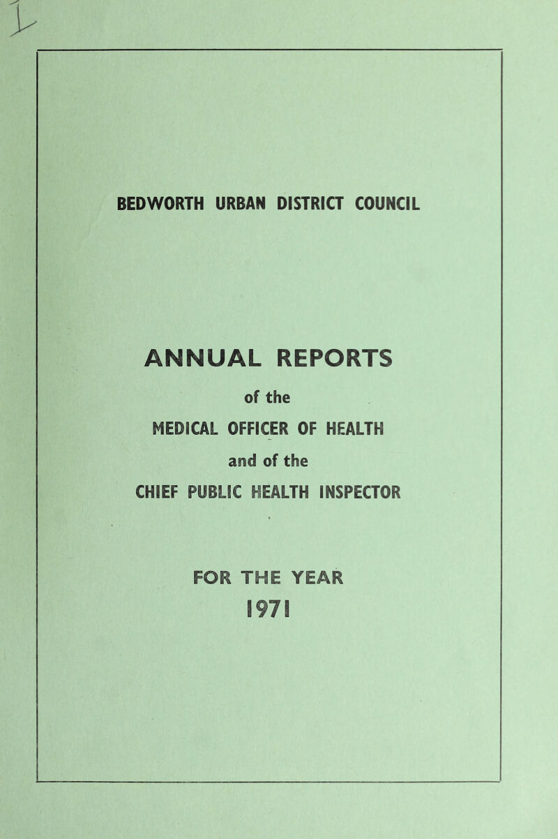 BEDWORTH URBAN DISTRICT COUNCIL ANNUAL REPORTS of the MEDICAL OFFICER OF HEALTH and of the CHIEF PUBLIC HEALTH INSPECTOR FOR THE YEAR 1971