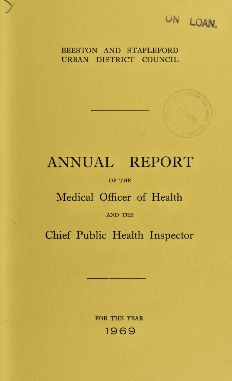 loan. BEESTON AND STAPLEFORD URBAN DISTRICT COUNCIL ANNUAL REPORT OF THE Medical Officer of Health AND THE Chief Public Health Inspector FOR THE YEAR 1969