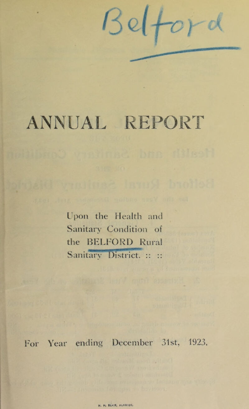 L'pon the Health and Sanitary Condition of tlie BELFORD Rural Sanitary (district. :: For Year ending December 31st, 1923 H. H. SL/MN, ALNWiaK.