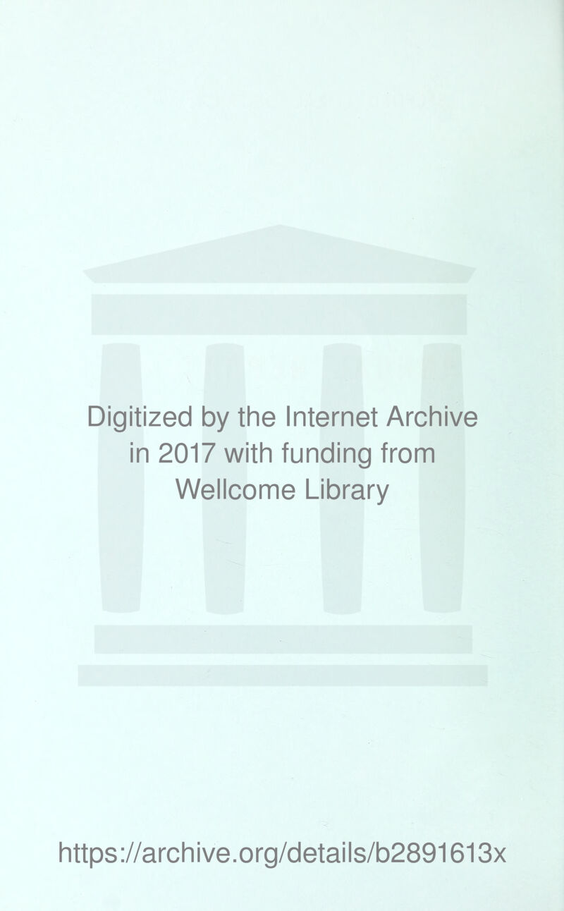 Digitized by the Internet Archive in 2017 with funding from Wellcome Library https ://archive.org/details/b2891613x