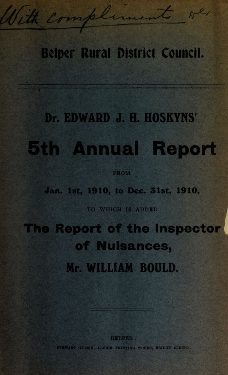 Beipcr Rural District CounclL Dr. EDWARD J. H. HOSKYNS’ 5th Annual Report FROM a Jan. 1st, 1910, to Dec.'sSlst, 1910, TO WHICH IS ADDED The Report of the Inspector of Nuisances, Nr. WILLIAM BOULD.