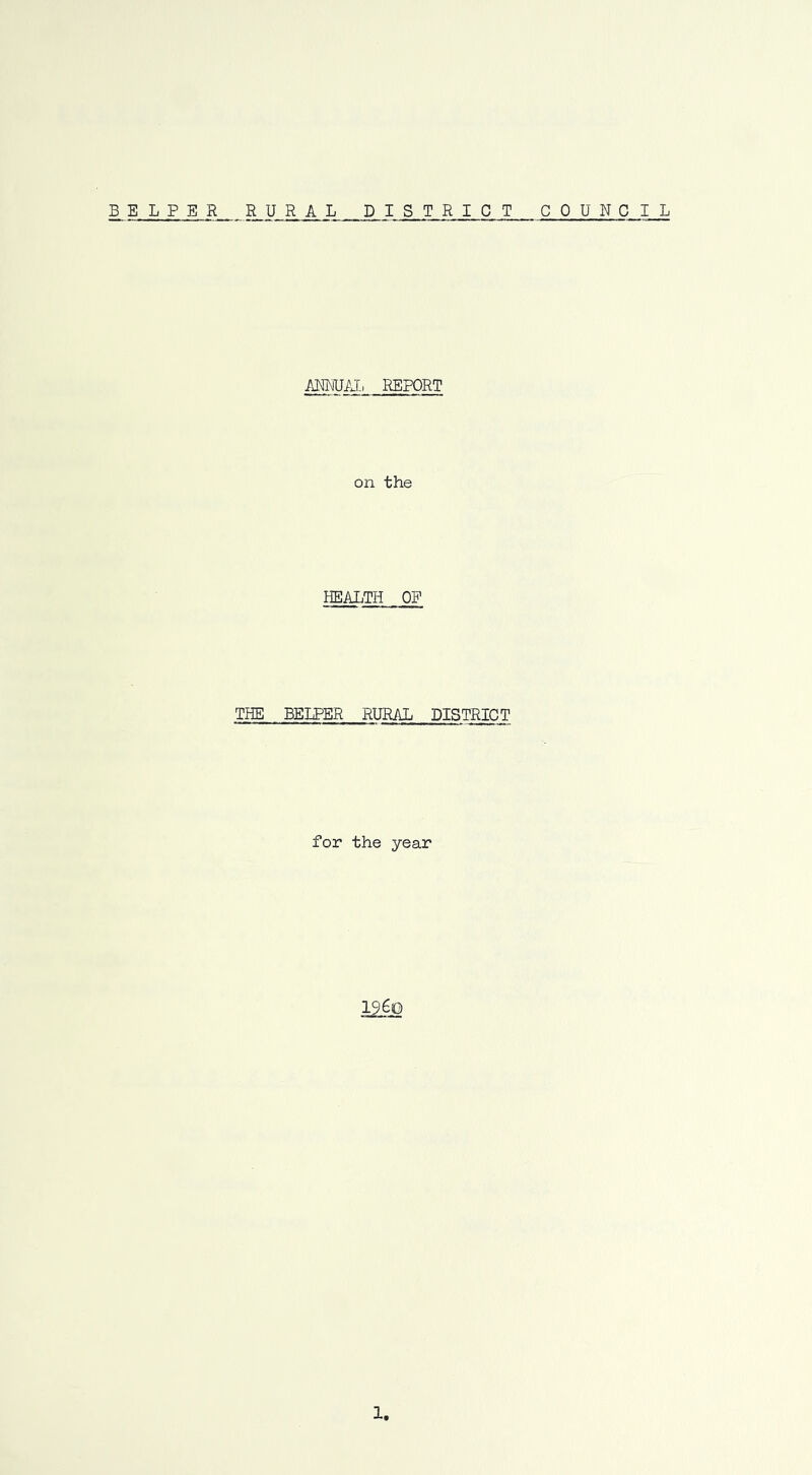 BELPER RURAL DISTRICT COUN C I L ARRU/J, REPORT on the HEALTH OP THE BELPER RURAL DISTRICT for the year 12.^0 1,