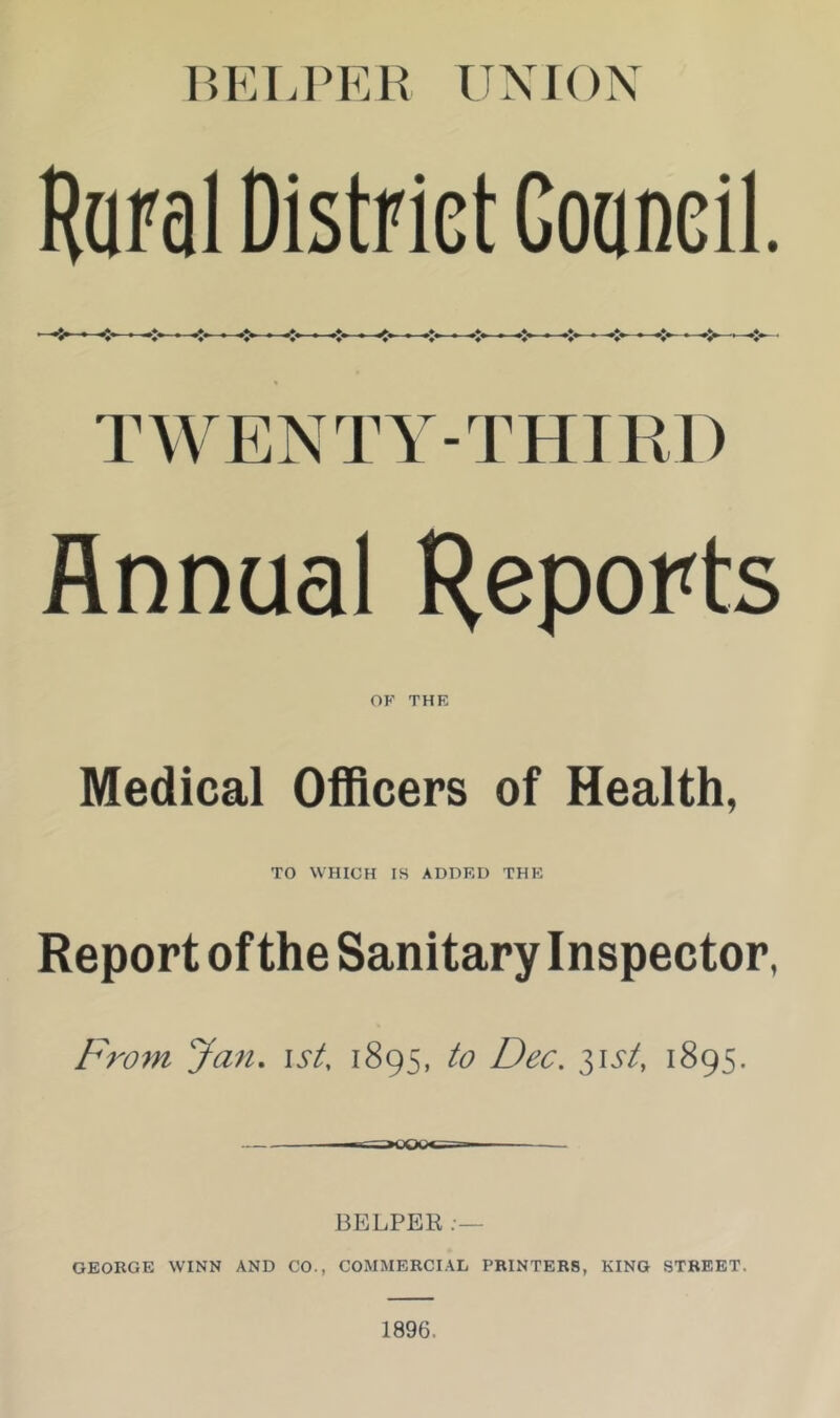 P>ET.PEH UNION Raral District Coaneil. TWENTY-THIRD Annual Reports OK THE Medical Officers of Health, TO WHICH IS ADDED THE Report of the Sanitary Inspector, F^vrn Jan, \st, 1895, to Dec. list, 1895. BEEPER;— GEORGE WINN AND CO., COMMERCIAL PRINTERS, KING STREET. 1896.