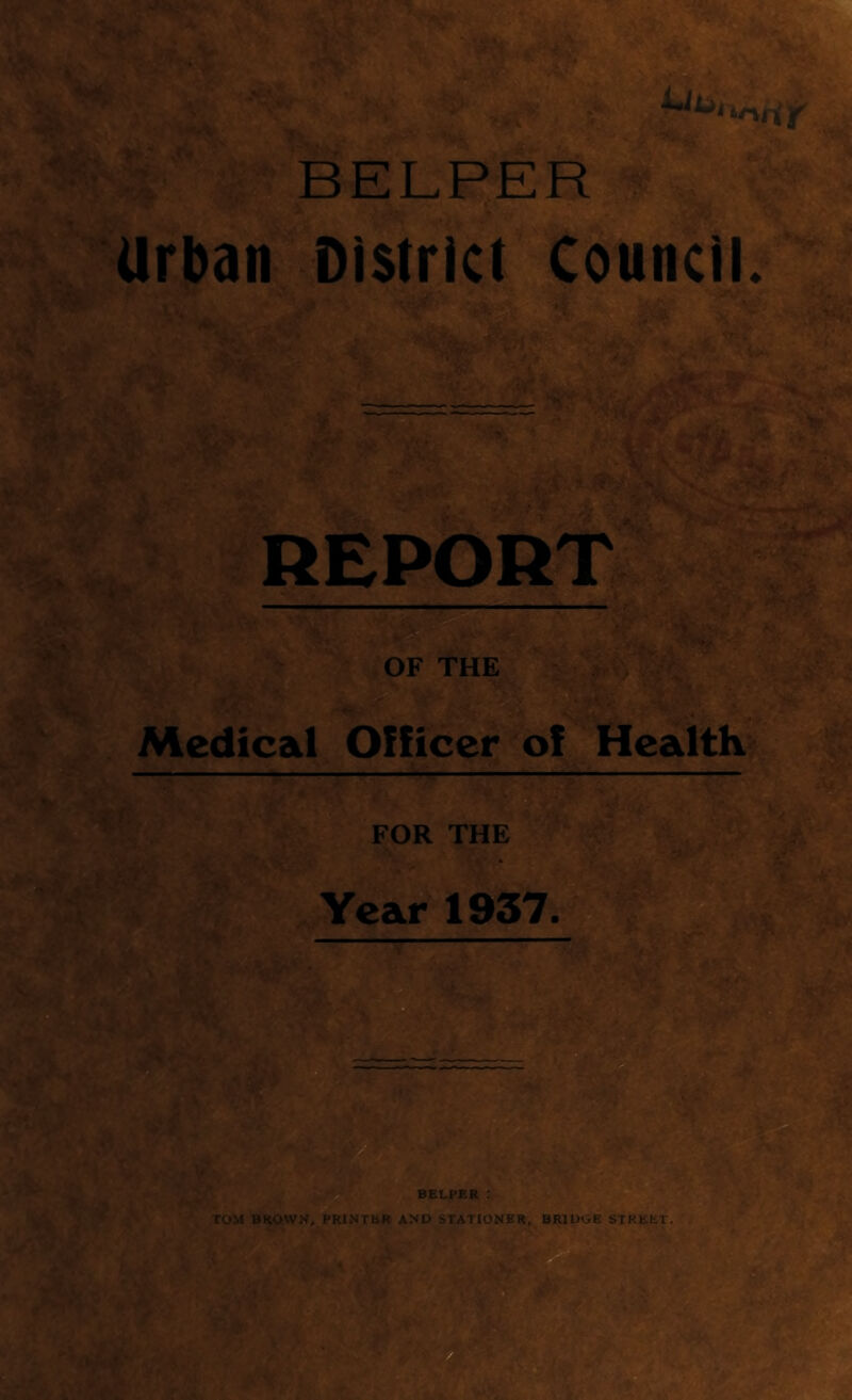 > . fA. ■>- VSfil HELPER a Urban District Council. Tj, ' ‘V ■ e-lr; REPOR AM OF THE Um Medical Officer of Health FOR THE , > Year 1937.