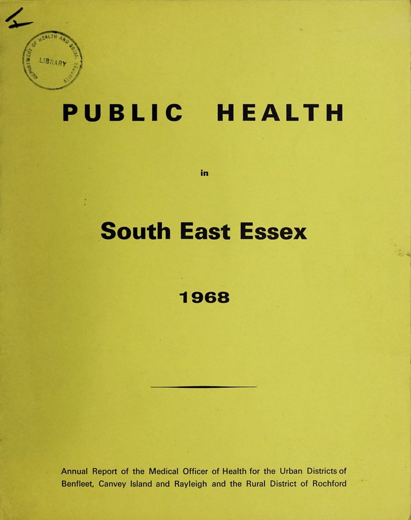 PUBLIC H EALTH South East Essex 1968 Annual Report of the Medical Officer of Health for the Urban Districts of Benfleet, Canvey Island and Rayleigh and the Rural District of Rochford