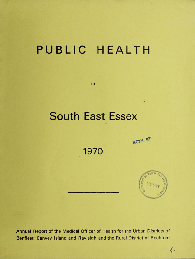 PUBLIC HEALTH in South East Essex 1970 Annual Report of the Medical Officer of Health for the Urban Districts of Benfleet, Canvey Island and Rayleigh and the Rural District of Rochford