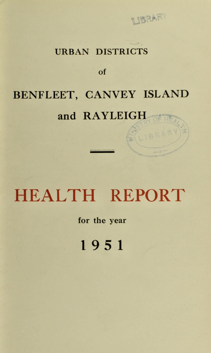 URBAN DISTRICTS of BENFLEET, CANVEY ISLAND and RAYLEIGH HEALTH REPORT for the year 195 1